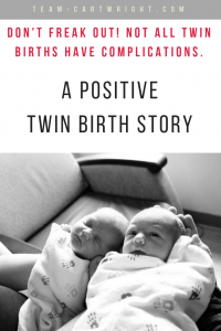 Twins bring extra complications to pregnancy and birth. It can be scary to read everything that can go wrong. But sometimes, everything goes right. Our birth did. Here is our birth story, one with no complications to reassure twin moms-to-be and help them keep a positive outlook. #twin #birth #story #complication #free #vaginal Team-Cartwright.com