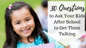 30 questions to ask your kids after school to get them talking.