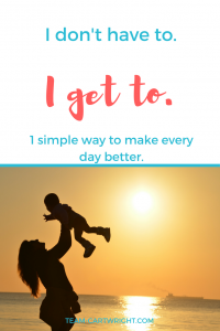 I have a simple way to make life easier, just three little words. I get to. #positive #parenting #mom #attitude #destress